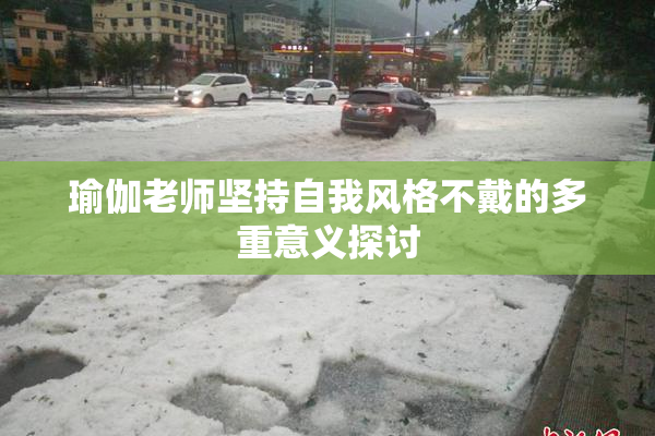 瑜伽老师坚持自我风格不戴的多重意义探讨