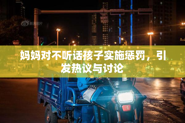 妈妈对不听话孩子实施惩罚，引发热议与讨论