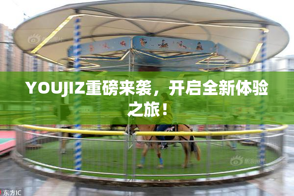 YOUJIZ重磅来袭，开启全新体验之旅！