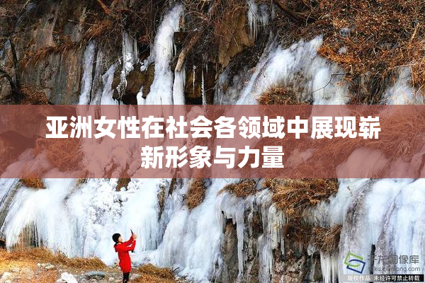 亚洲女性在社会各领域中展现崭新形象与力量