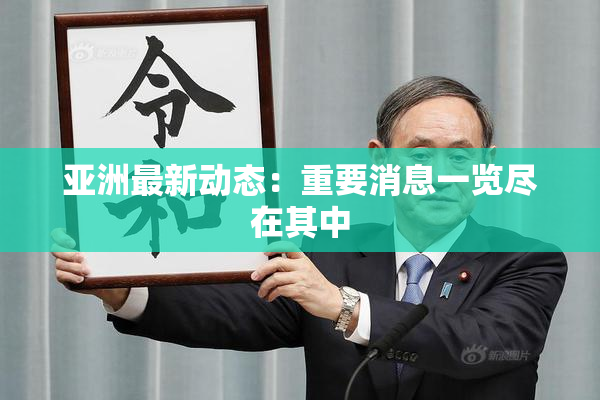 亚洲最新动态：重要消息一览尽在其中