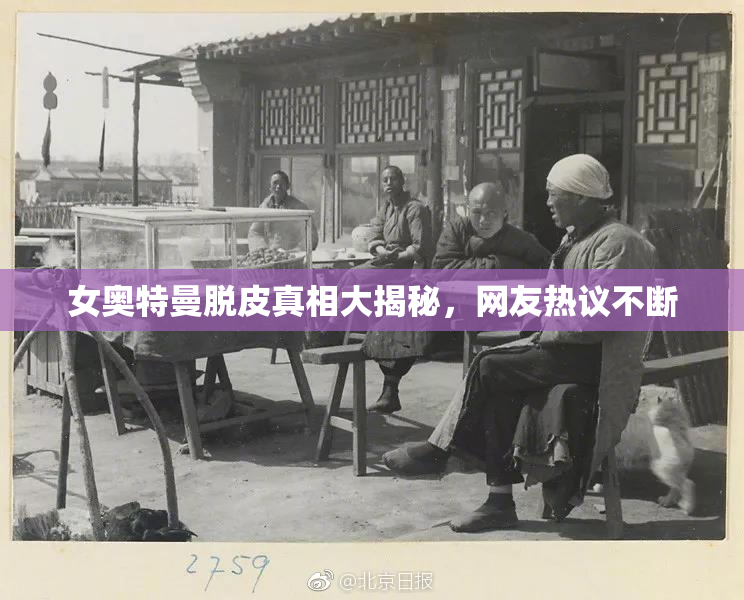 女奥特曼脱皮真相大揭秘，网友热议不断