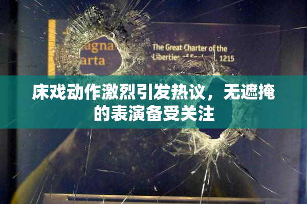 床戏动作激烈引发热议，无遮掩的表演备受关注
