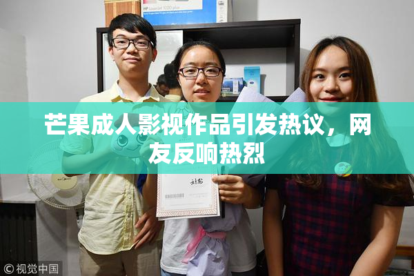 芒果成人影视作品引发热议，网友反响热烈