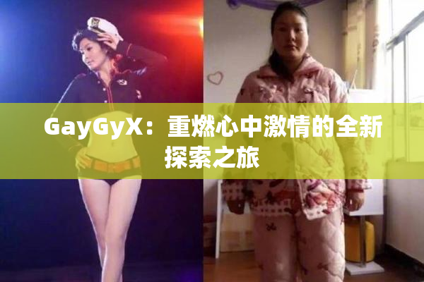 GayGyX：重燃心中激情的全新探索之旅