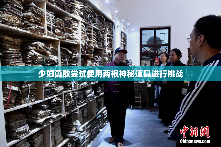 少妇勇敢尝试使用两根神秘道具进行挑战