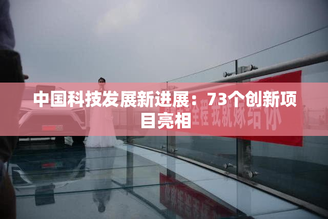 中国科技发展新进展：73个创新项目亮相