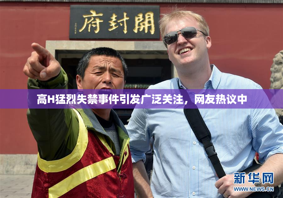 高H猛烈失禁事件引发广泛关注，网友热议中