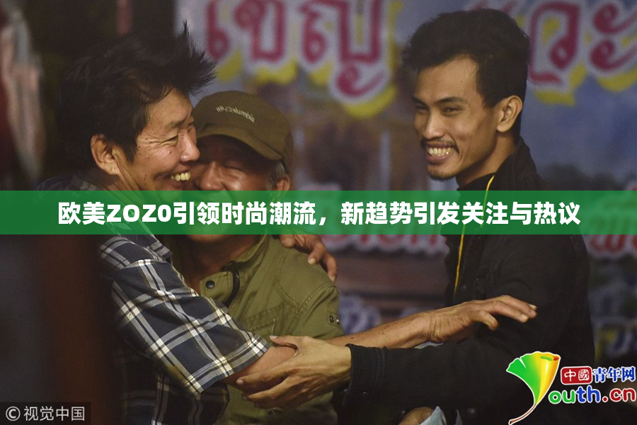 欧美ZOZ0引领时尚潮流，新趋势引发关注与热议