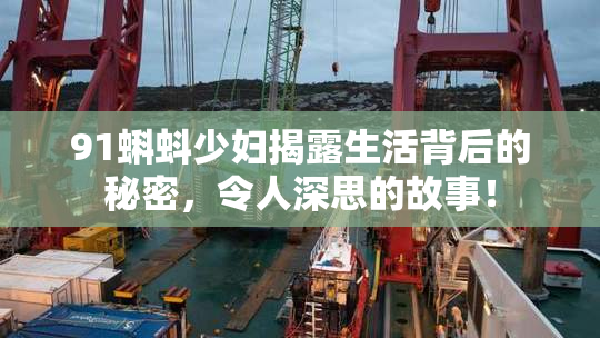 91蝌蚪少妇揭露生活背后的秘密，令人深思的故事！