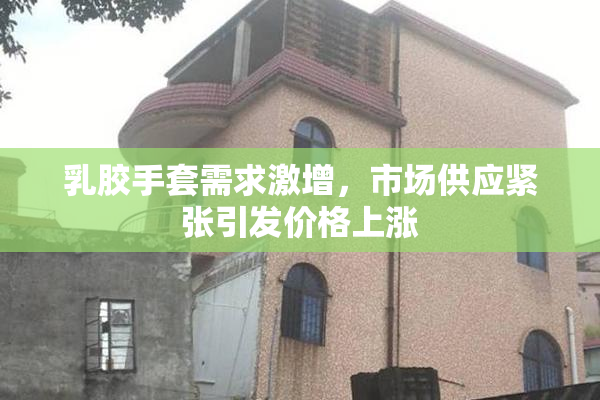 乳胶手套需求激增，市场供应紧张引发价格上涨