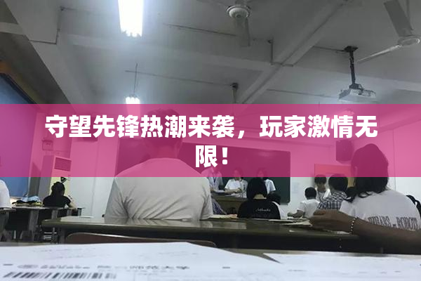 守望先锋热潮来袭，玩家激情无限！