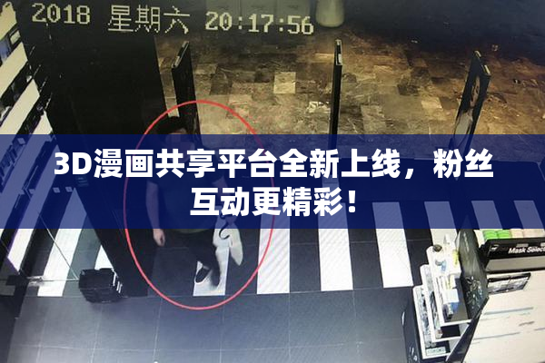 3D漫画共享平台全新上线，粉丝互动更精彩！