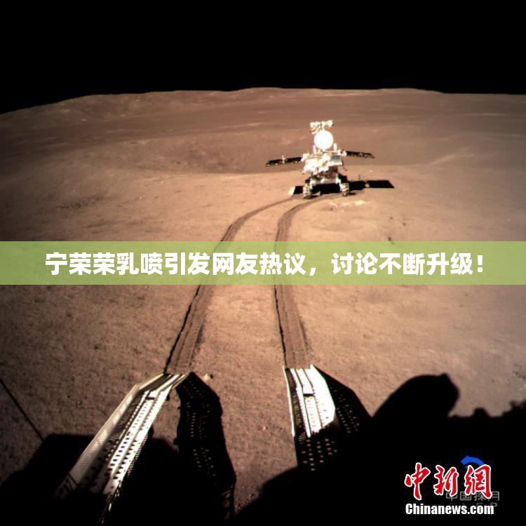 宁荣荣乳喷引发网友热议，讨论不断升级！