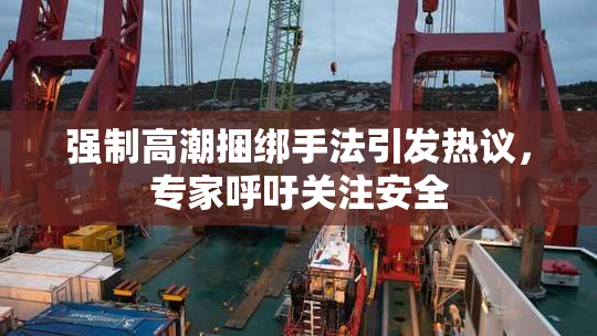 强制高潮捆绑手法引发热议，专家呼吁关注安全