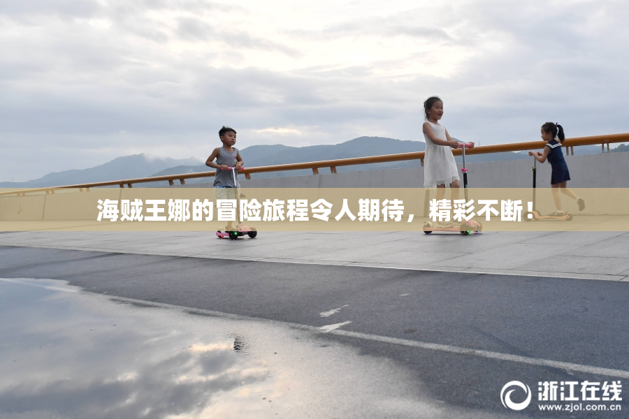 海贼王娜的冒险旅程令人期待，精彩不断！