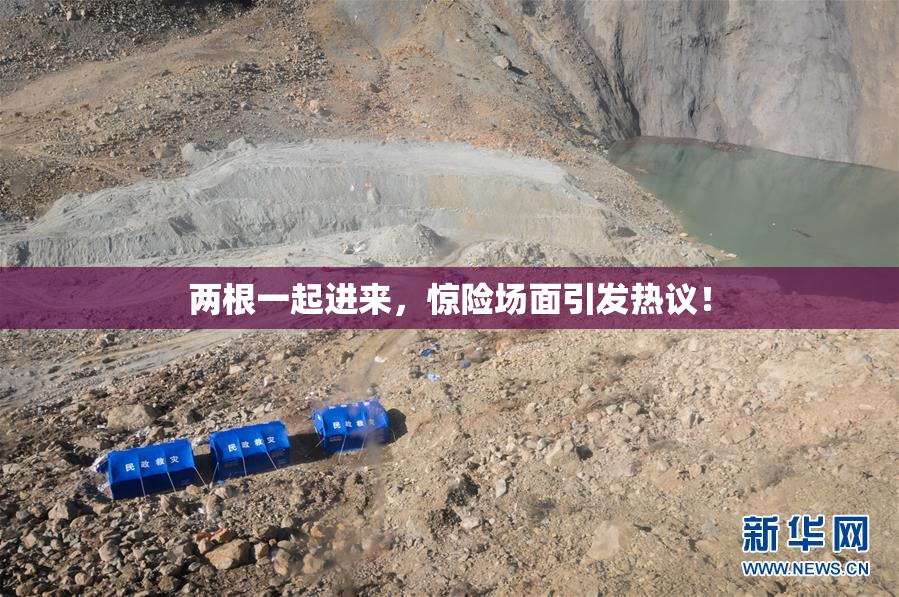 两根一起进来，惊险场面引发热议！