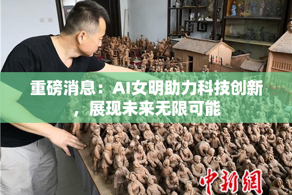 重磅消息：AI女明助力科技创新，展现未来无限可能