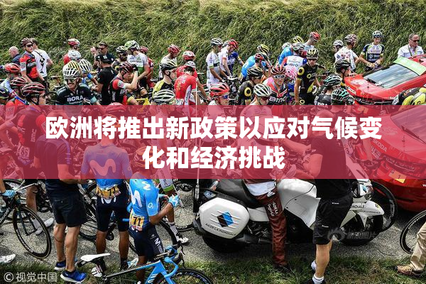 欧洲将推出新政策以应对气候变化和经济挑战