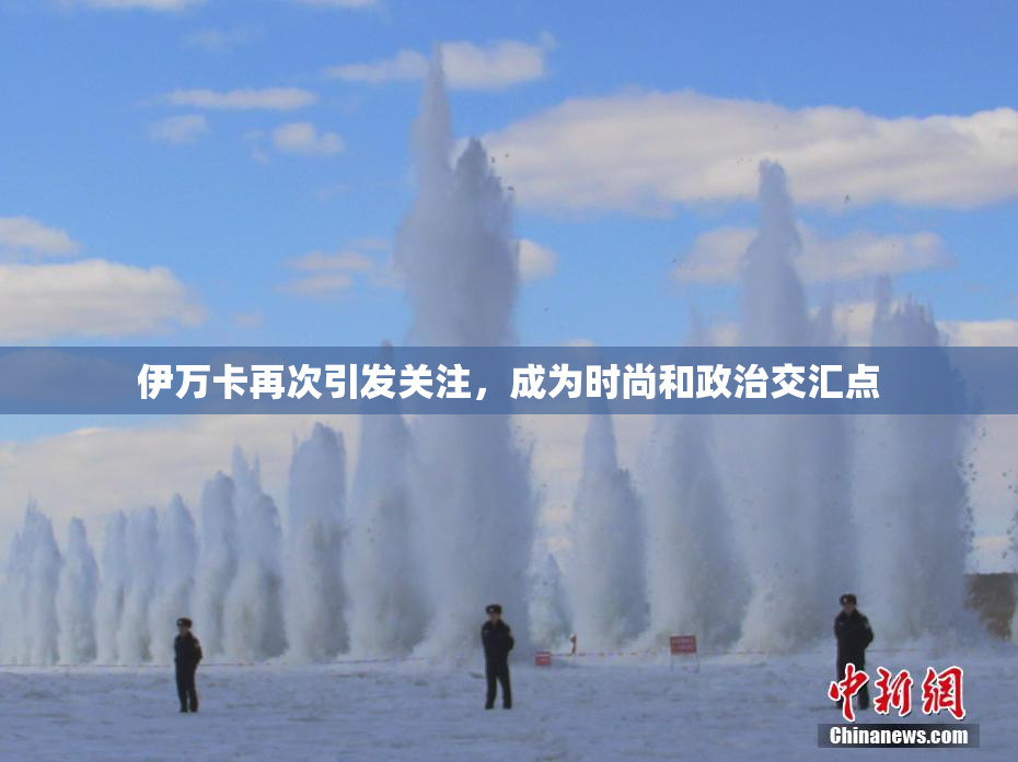 伊万卡再次引发关注，成为时尚和政治交汇点