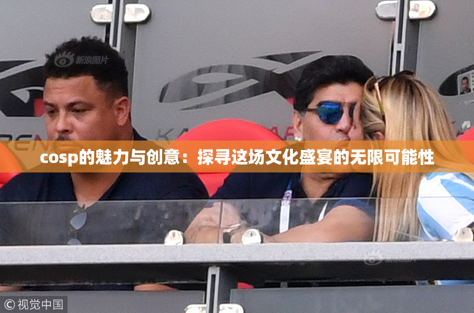 cosp的魅力与创意：探寻这场文化盛宴的无限可能性