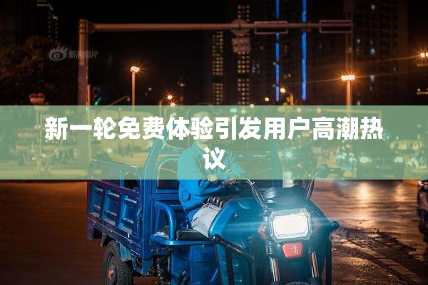 新一轮免费体验引发用户高潮热议
