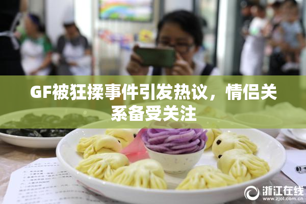 GF被狂揉事件引发热议，情侣关系备受关注
