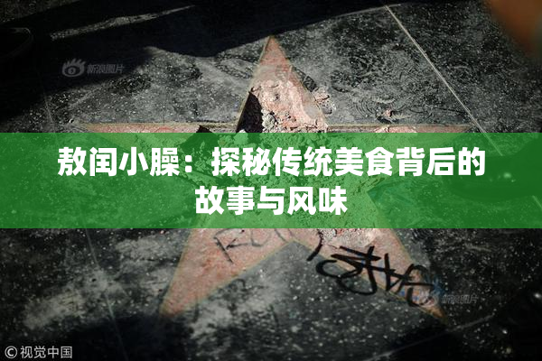 敖闰小臊：探秘传统美食背后的故事与风味