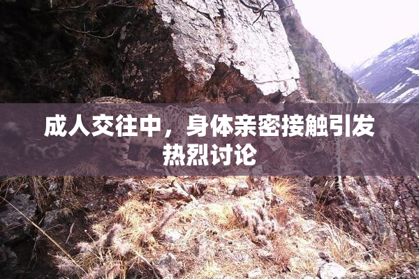 成人交往中，身体亲密接触引发热烈讨论