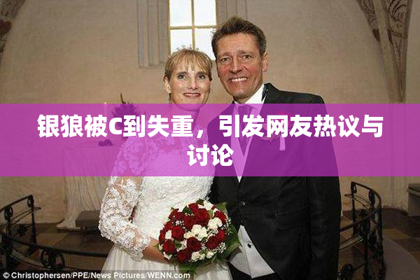 银狼被C到失重，引发网友热议与讨论