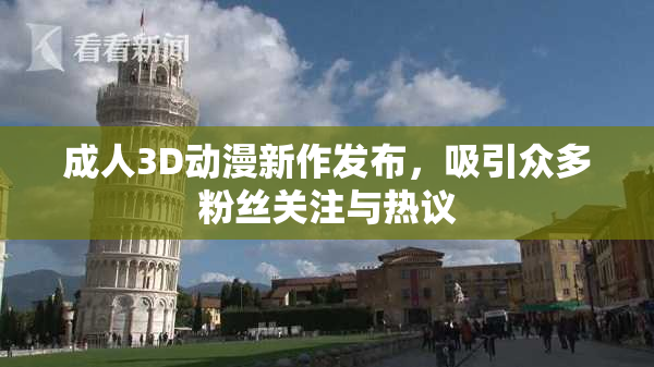 成人3D动漫新作发布，吸引众多粉丝关注与热议