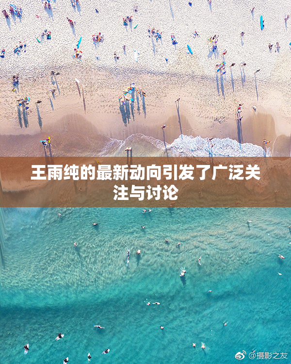 王雨纯的最新动向引发了广泛关注与讨论