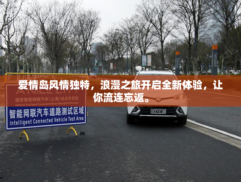 爱情岛风情独特，浪漫之旅开启全新体验，让你流连忘返。