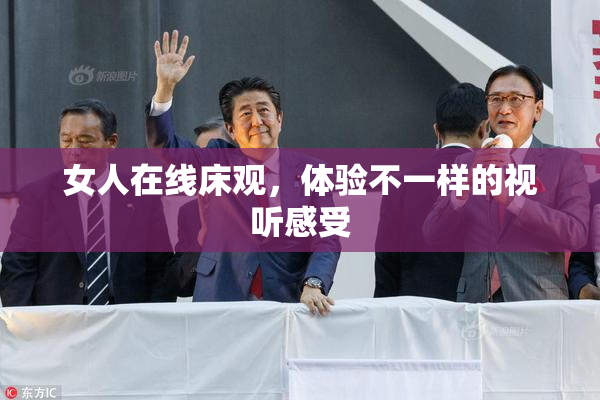 女人在线床观，体验不一样的视听感受