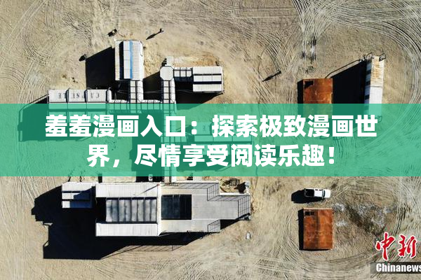 羞羞漫画入口：探索极致漫画世界，尽情享受阅读乐趣！