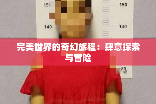 完美世界的奇幻旅程：肆意探索与冒险