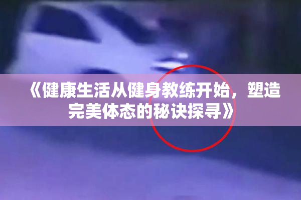 《健康生活从健身教练开始，塑造完美体态的秘诀探寻》