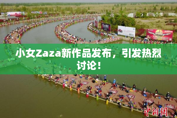 小女Zaza新作品发布，引发热烈讨论！