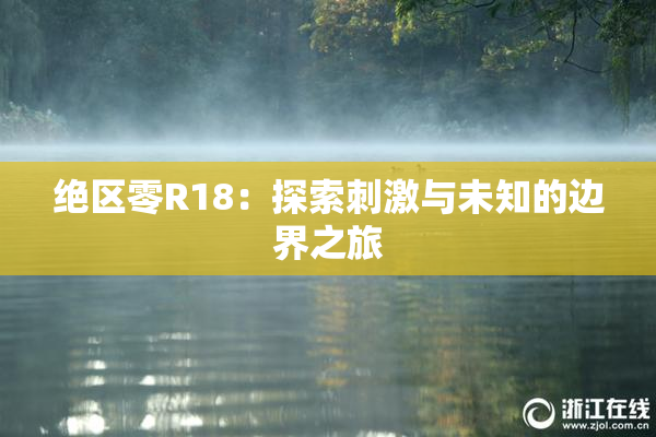 绝区零R18：探索刺激与未知的边界之旅