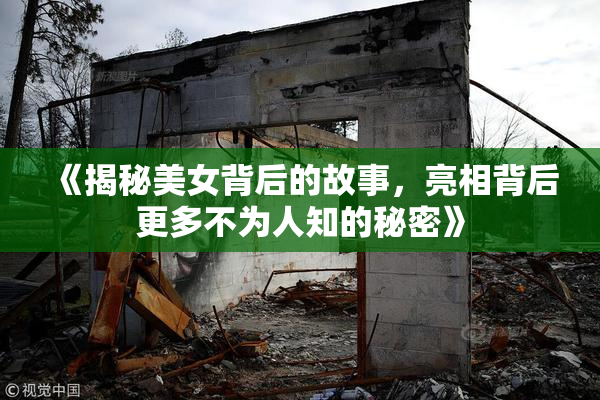 《揭秘美女背后的故事，亮相背后更多不为人知的秘密》