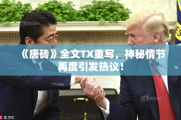 《唐砖》全文TX重写，神秘情节再度引发热议！