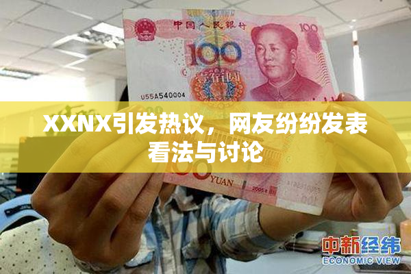 XXNX引发热议，网友纷纷发表看法与讨论
