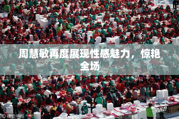 周慧敏再度展现性感魅力，惊艳全场