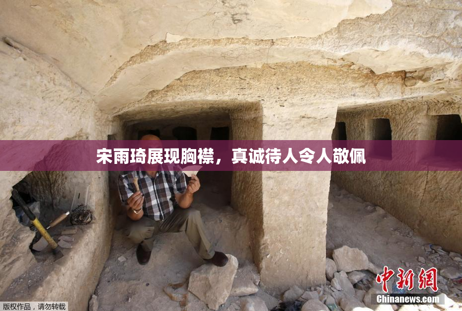 宋雨琦展现胸襟，真诚待人令人敬佩