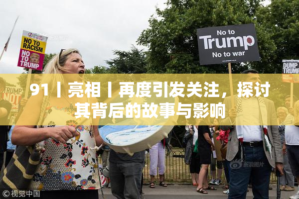 91丨亮相丨再度引发关注，探讨其背后的故事与影响
