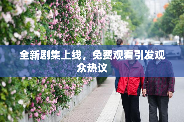 全新剧集上线，免费观看引发观众热议