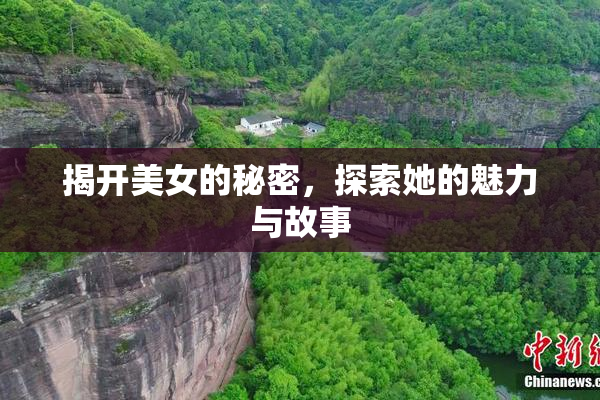 揭开美女的秘密，探索她的魅力与故事