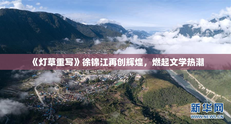 《灯草重写》徐锦江再创辉煌，燃起文学热潮