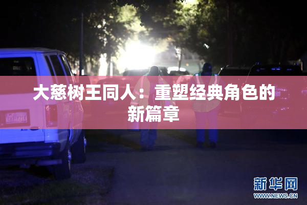 大慈树王同人：重塑经典角色的新篇章
