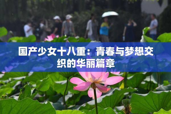国产少女十八重：青春与梦想交织的华丽篇章